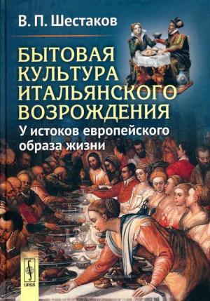 Обложка книги «Бытовая культура итальянского Возрождения: У истоков европейского образа жизни» — Вячеслав Шестаков