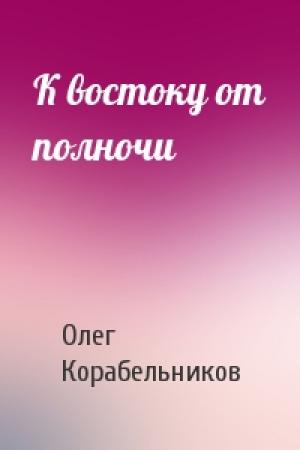 Обложка книги «К востоку от полночи» — Олег Корабельников