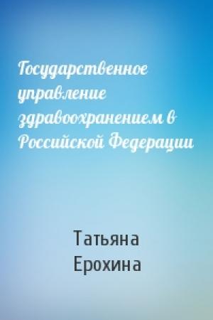 Обложка книги «Государственное управление здравоохранением в Российской Федерации» — Татьяна Ерохина