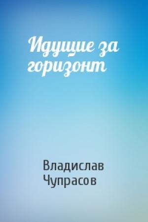 Обложка книги «Идущие за горизонт» — Владислав Чупрасов