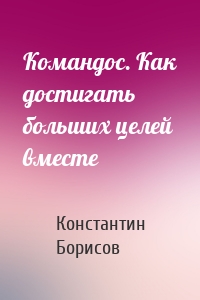 Командос. Как достигать больших целей вместе