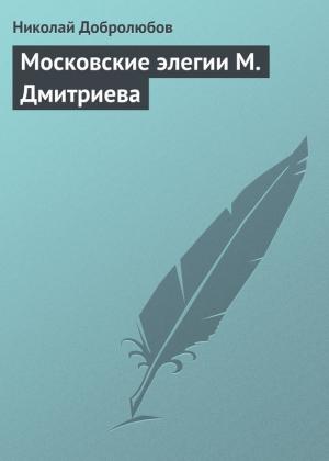 Обложка книги «Московские элегии М. Дмитриева» — Николай Добролюбов