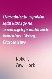 Uzasadnienia wyroków sądu karnego na urzędowych formularzach. Komentarz. Wzory. Orzecznictwo