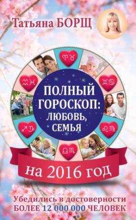 Обложка книги «Полный гороскоп на 2016 год: любовь, семья» — Татьяна Борщ