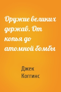 Оружие великих держав. От копья до атомной бомбы