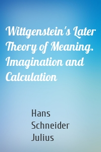 Wittgenstein's Later Theory of Meaning. Imagination and Calculation