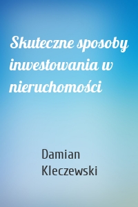 Skuteczne sposoby inwestowania w nieruchomości
