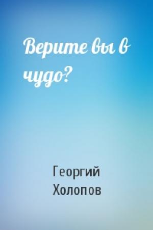 Обложка книги «Верите вы в чудо?» — Георгий Холопов