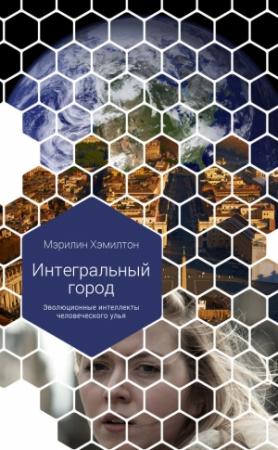 Обложка книги «Интегральный город. Эволюционные интеллекты человеческого улья» — Мэрилин Хэмилтон