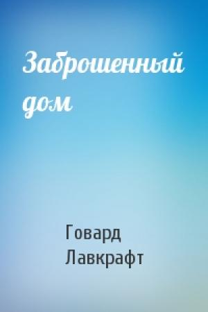 Обложка книги «Заброшенный дом» — Говард Лавкрафт