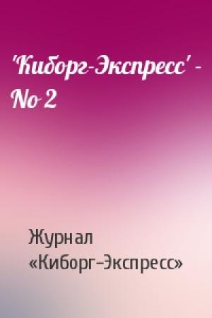 Обложка книги «'Кибоpг-Экспpесс' - No 2» — Журнал «Киборг-Экспресс»