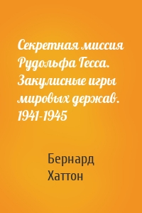 Секретная миссия Рудольфа Гесса. Закулисные игры мировых держав. 1941-1945