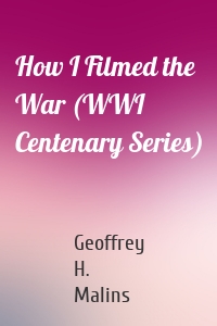 How I Filmed the War (WWI Centenary Series)