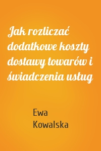 Jak rozliczać dodatkowe koszty dostawy towarów i świadczenia usług