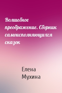 Волшебное преображение. Сборник самоисполняющихся сказок