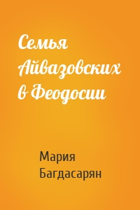 Семья Айвазовских в Феодосии