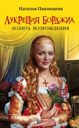 Обложка книги «Лукреция Борджиа. Лолита Возрождения» — Наталья Павлищева