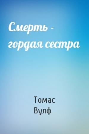 Обложка книги «Смерть - гордая сестра» — Томас Вулф