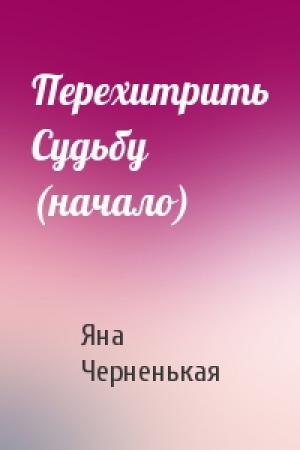 Обложка книги «Перехитрить Судьбу (начало)» — Яна Черненькая