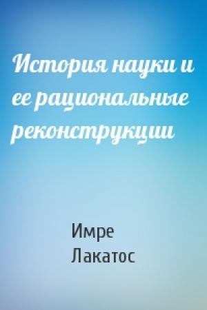Обложка книги «История науки и ее рациональные реконструкции» — Имре Лакатос
