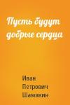 Иван Шамякин - Пусть будут добрые сердца