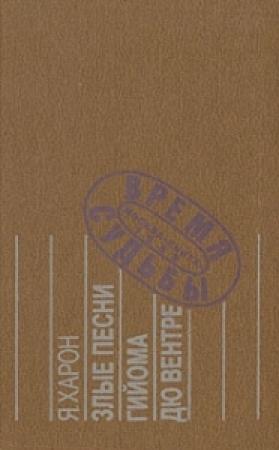 Обложка книги «Злые песни Гийома дю Вентре: Прозаический комментарий к поэтической биографии.» — Яков Харон
