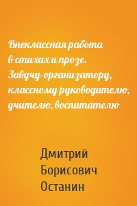 Внеклассная работа в стихах и прозе. Завучу-организатору, классному руководителю, учителю, воспитателю