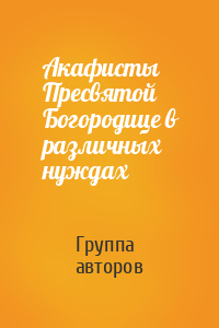 Акафисты Пресвятой Богородице в различных нуждах