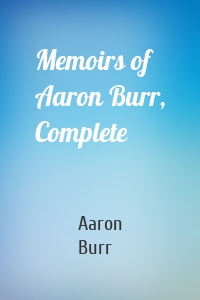 Memoirs of Aaron Burr, Complete