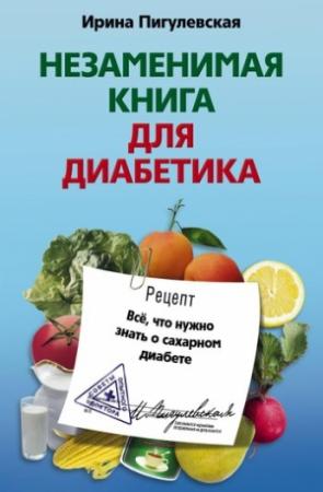 Обложка книги «Незаменимая книга для диабетика. Всё, что нужно знать о сахарном диабете» — Ирина Пигулевская