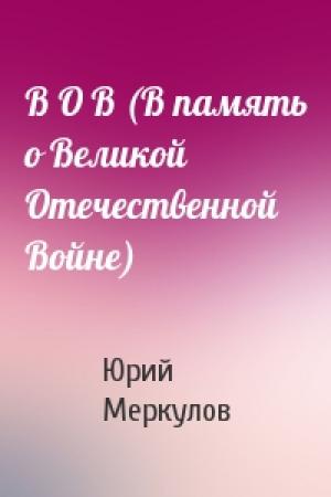 Обложка книги «В О В (В память о Великой Отечественной Войне)» — Юрий Меркулов