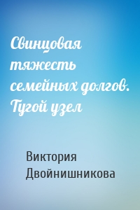 Свинцовая тяжесть семейных долгов. Тугой узел