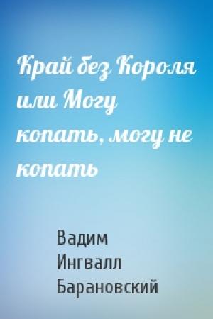 Обложка книги «Край без Короля или Могу копать, могу не копать» — Вадим Барановский