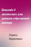 Лариса Кириллина - Детство в мегаполисе, или записки современной матери