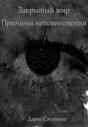 Обложка книги «Закрытый мир. Причины неповиновения» — Дарья Сокуренко