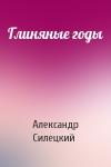 Александр Силецкий - Глиняные годы