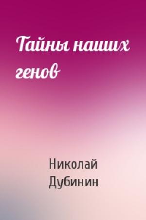 Обложка книги «Тайны наших генов» — Николай Дубинин
