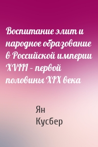 Воспитание элит и народное образование в Российской империи XVIII – первой половины XIX века