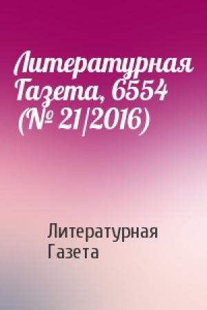 Обложка книги «Литературная Газета, 6554 (№ 21/2016)» — Литературная Газета