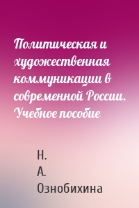 Политическая и художественная коммуникации в современной России. Учебное пособие