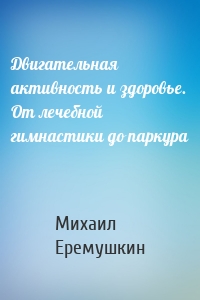 Двигательная активность и здоровье. От лечебной гимнастики до паркура