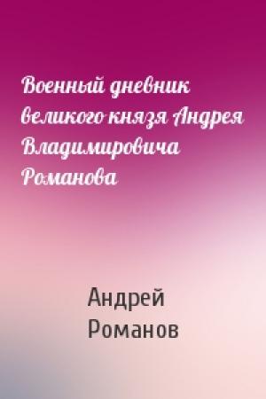 Обложка книги «Военный дневник великого князя Андрея Владимировича Романова» — Андрей Романов