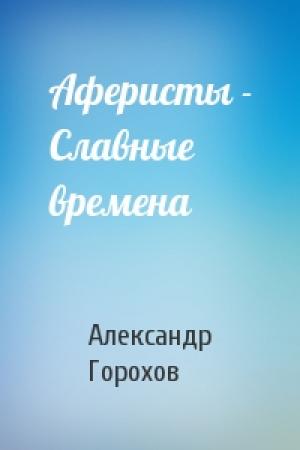 Обложка книги «Аферисты - Славные времена» — Александр Горохов