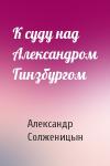 Александр Солженицын - К суду над Александром Гинзбургом