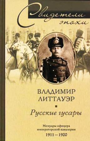Обложка книги «Русские гусары. Мемуары офицера императорской кавалерии. 1911—1920» — Владимир Литтауэр