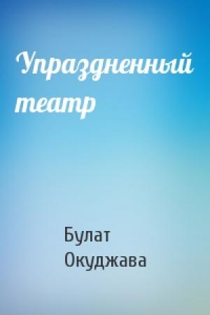 Обложка книги «Упраздненный театр» — Булат Окуджава