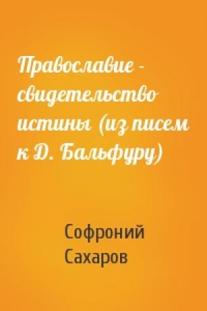 Обложка книги «Православие - свидетельство истины (из писем к Д. Бальфуру)» — Софроний Сахаров