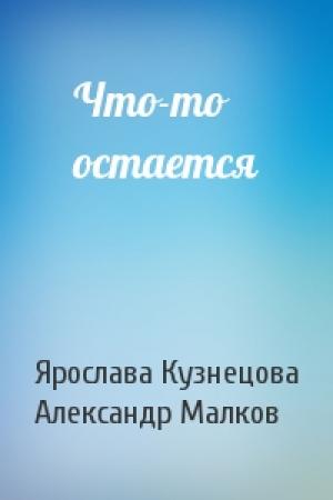 Обложка книги «Что-то остается» — Ярослава Кузнецова, Александр Малков