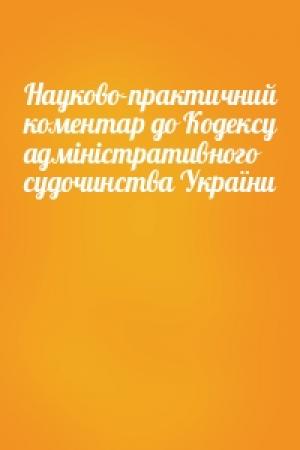 Обложка книги «Науково-практичний коментар до Кодексу адміністративного судочинства України»