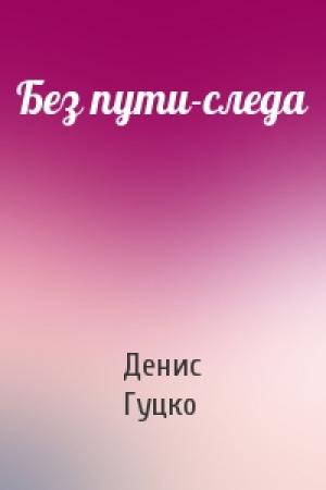 Обложка книги «Без пути-следа» — Денис Александрович Гуцко